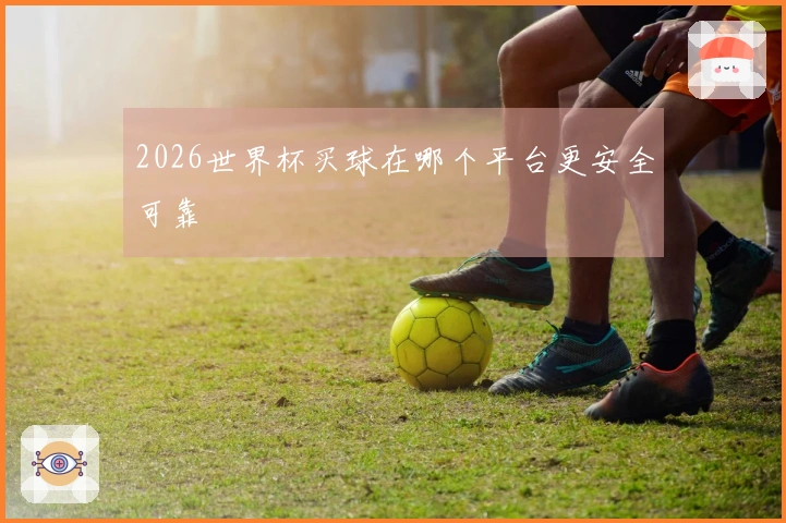 2026世界杯买球在哪个平台更安全可靠