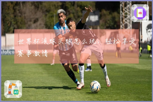 世界杯滚球买球怎么玩，轻松享受赛事激情