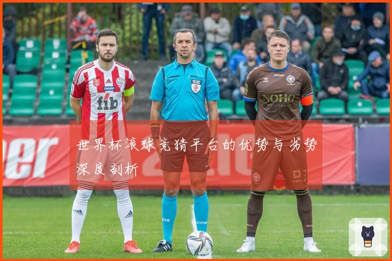 世界杯滚球竞猜平台的优势与劣势深度剖析