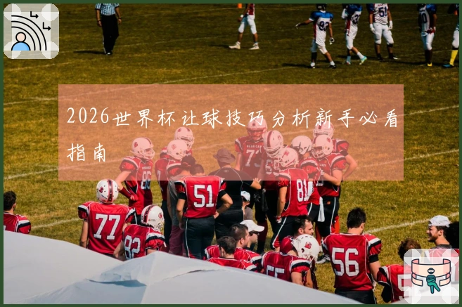 2026世界杯让球技巧分析新手必看指南